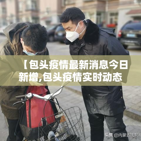 【包头疫情最新消息今日新增,包头疫情实时动态】
