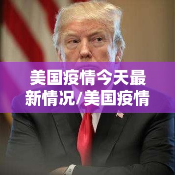 美国疫情今天最新情况/美国疫情今天最新通告
