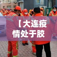 【大连疫情处于胶着期未扩散到市外,大连疫情咋样了?】