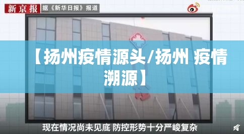 【扬州疫情源头/扬州 疫情 溯源】 【扬州疫情源头/扬州 疫情 溯源】