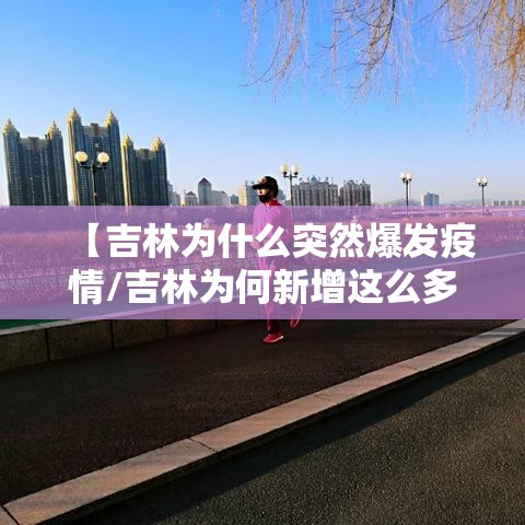 【吉林为什么突然爆发疫情/吉林为何新增这么多】