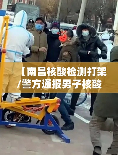 【南昌核酸检测打架/警方通报男子核酸检测点殴打民警】 【南昌核酸检测打架/警方通报男子核酸检测点殴打民警】