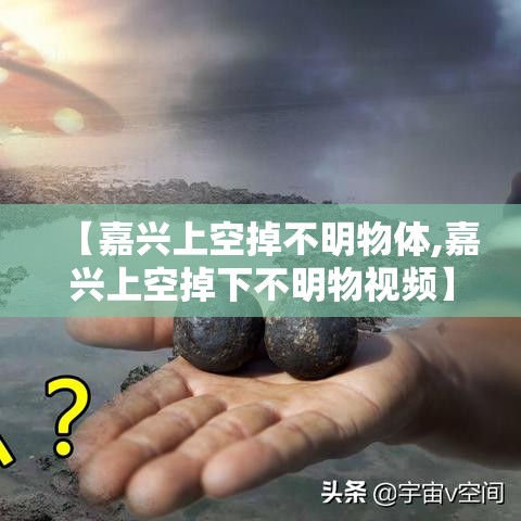 【嘉兴上空掉不明物体,嘉兴上空掉下不明物视频】