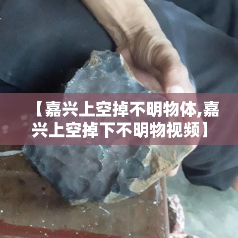 【嘉兴上空掉不明物体,嘉兴上空掉下不明物视频】 【嘉兴上空掉不明物体,嘉兴上空掉下不明物视频】
