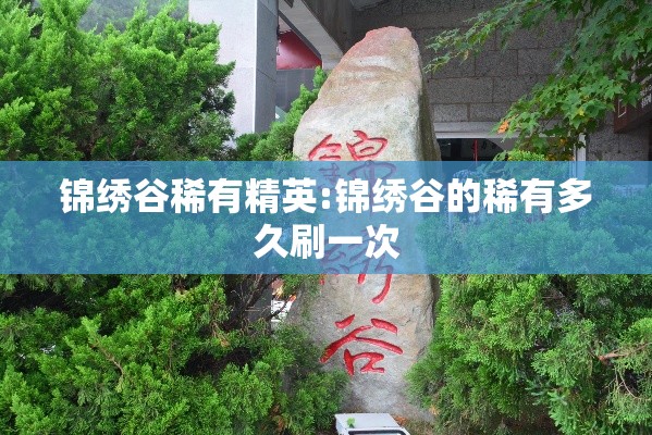 锦绣谷稀有精英:锦绣谷的稀有多久刷一次 锦绣谷稀有精英:锦绣谷的稀有多久刷一次