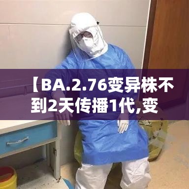 【BA.2.76变异株不到2天传播1代,变异株病毒】 【BA.2.76变异株不到2天传播1代,变异株病毒】