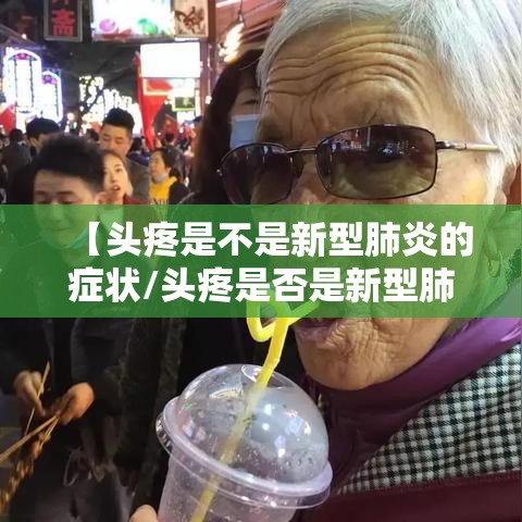 【头疼是不是新型肺炎的症状/头疼是否是新型肺炎】