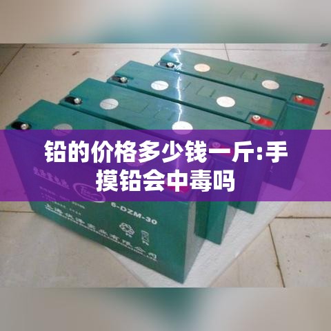 铅的价格多少钱一斤:手摸铅会中毒吗