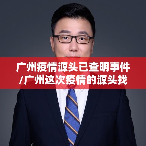 广州疫情源头已查明事件/广州这次疫情的源头找到了吗? 广州疫情源头已查明事件/广州这次疫情的源头找到了吗?
