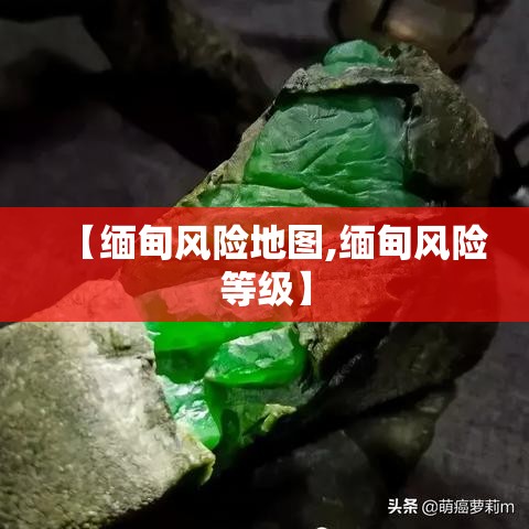 【缅甸风险地图,缅甸风险等级】