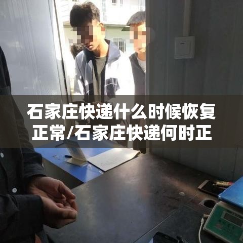 石家庄快递什么时候恢复正常/石家庄快递何时正常