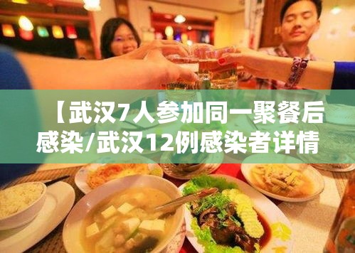 【武汉7人参加同一聚餐后感染/武汉12例感染者详情7人参加同一聚餐】