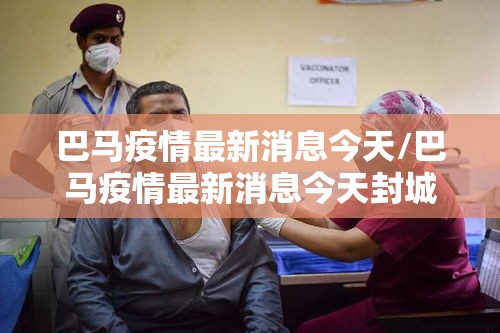 巴马疫情最新消息今天/巴马疫情最新消息今天封城