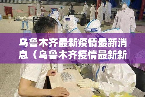 乌鲁木齐最新疫情最新消息（乌鲁木齐疫情最新新闻消息）
