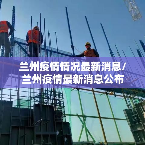 兰州疫情情况最新消息/兰州疫情最新消息公布 兰州疫情情况最新消息/兰州疫情最新消息公布