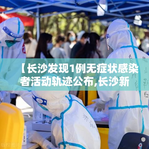 【长沙发现1例无症状感染者活动轨迹公布,长沙新增一例无症状感染】 【长沙发现1例无症状感染者活动轨迹公布,长沙新增一例无症状感染】