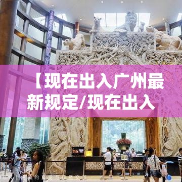 【现在出入广州最新规定/现在出入广州最新规定政策】 【现在出入广州最新规定/现在出入广州最新规定政策】