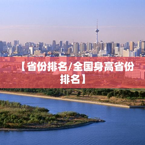 【省份排名/全国身高省份排名】 【省份排名/全国身高省份排名】