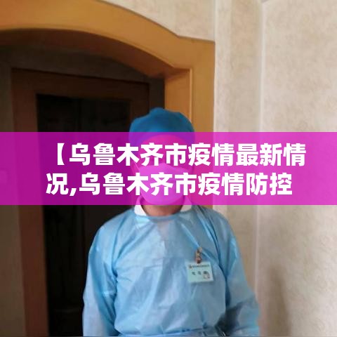 【乌鲁木齐市疫情最新情况,乌鲁木齐市疫情防控最新消息今天】 【乌鲁木齐市疫情最新情况,乌鲁木齐市疫情防控最新消息今天】
