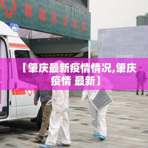 【肇庆最新疫情情况,肇庆 疫情 最新】