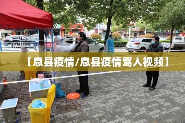 【息县疫情/息县疫情骂人视频】