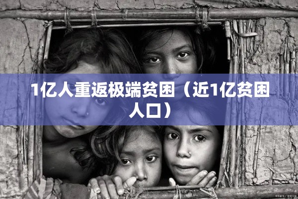 1亿人重返极端贫困（近1亿贫困人口）