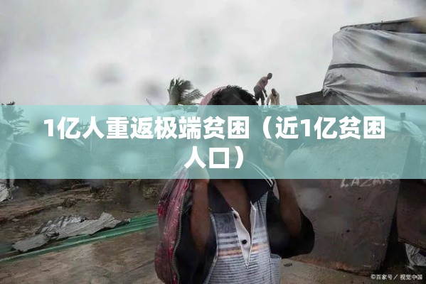 1亿人重返极端贫困(近1亿贫困人口) 1亿人重返极端贫困(近1亿贫困人口)