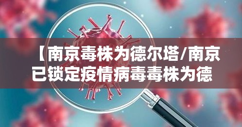 【南京毒株为德尔塔/南京已锁定疫情病毒毒株为德尔塔毒株】