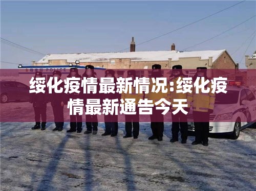 绥化疫情最新情况:绥化疫情最新通告今天