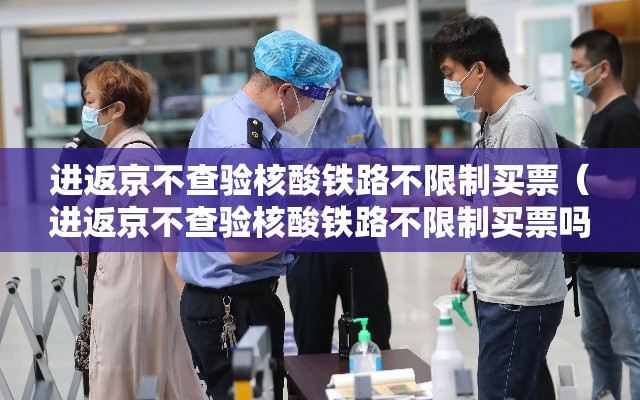 进返京不查验核酸铁路不限制买票（进返京不查验核酸铁路不限制买票吗）
