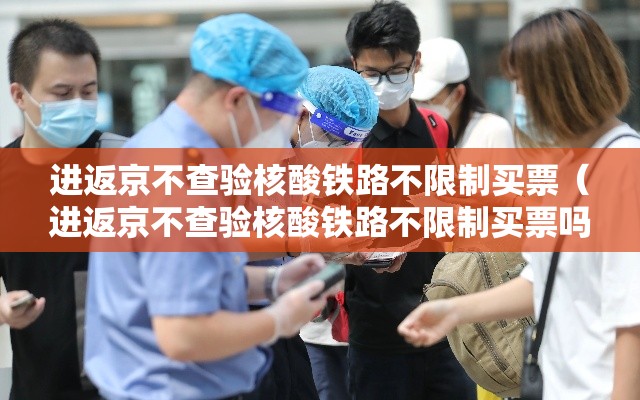 进返京不查验核酸铁路不限制买票(进返京不查验核酸铁路不限制买票吗) 进返京不查验核酸铁路不限制买票(进返京不查验核酸铁路不限制买票吗)