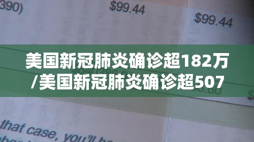 美国新冠肺炎确诊超182万/美国新冠肺炎确诊超507万例