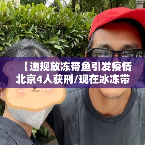 【违规放冻带鱼引发疫情北京4人获刑/现在冰冻带鱼可以吃吗会不会感染新冠肺炎】 【违规放冻带鱼引发疫情北京4人获刑/现在冰冻带鱼可以吃吗会不会感染新冠肺炎】