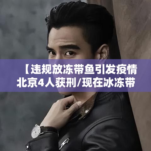 【违规放冻带鱼引发疫情北京4人获刑/现在冰冻带鱼可以吃吗会不会感染新冠肺炎】 【违规放冻带鱼引发疫情北京4人获刑/现在冰冻带鱼可以吃吗会不会感染新冠肺炎】