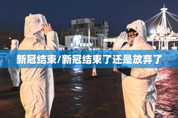 新冠结束/新冠结束了还是放弃了 新冠结束/新冠结束了还是放弃了