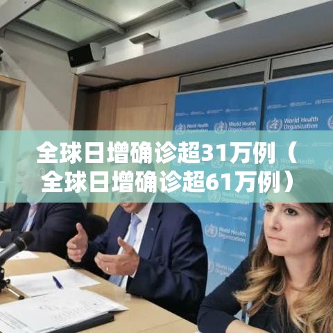 全球日增确诊超31万例(全球日增确诊超61万例) 全球日增确诊超31万例(全球日增确诊超61万例)