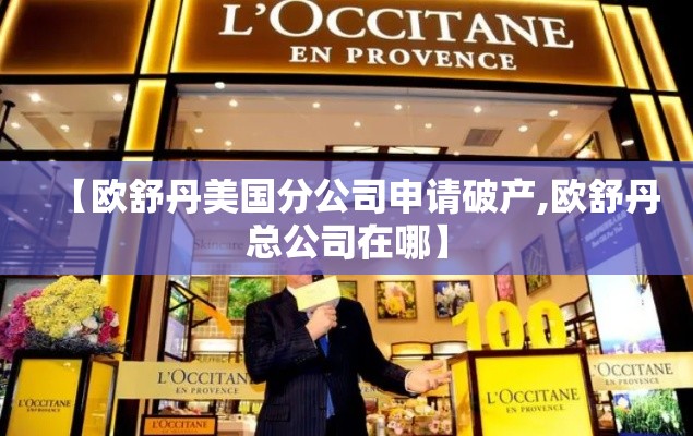 【欧舒丹美国分公司申请破产,欧舒丹总公司在哪】 【欧舒丹美国分公司申请破产,欧舒丹总公司在哪】