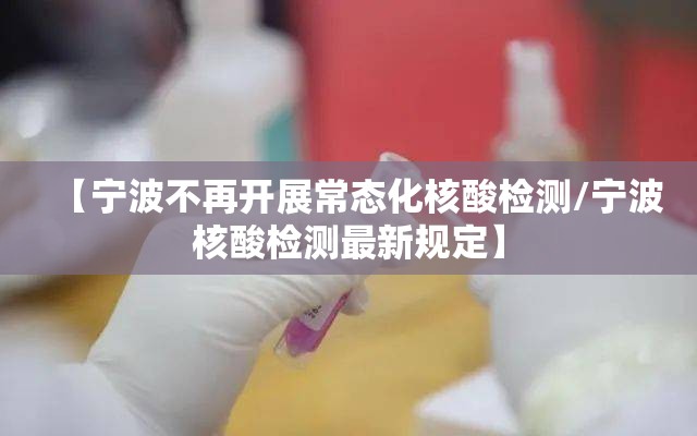 【宁波不再开展常态化核酸检测/宁波核酸检测最新规定】 【宁波不再开展常态化核酸检测/宁波核酸检测最新规定】