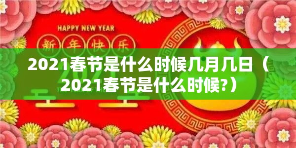 2021春节是什么时候几月几日(2021春节是什么时候?) 2021春节是什么时候几月几日(2021春节是什么时候?)
