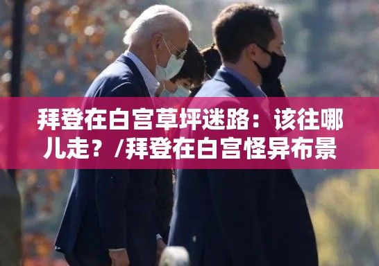 拜登在白宫草坪迷路:该往哪儿走?/拜登在白宫怪异布景前讲话引争议 拜登在白宫草坪迷路:该往哪儿走?/拜登在白宫怪异布景前讲话引争议