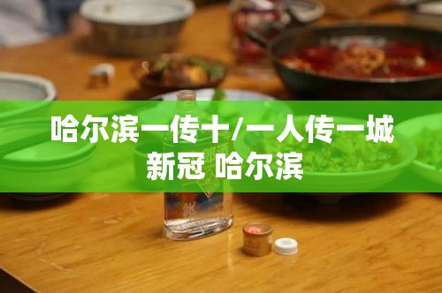 哈尔滨一传十/一人传一城 新冠 哈尔滨 哈尔滨一传十/一人传一城 新冠 哈尔滨