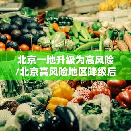 北京一地升级为高风险/北京高风险地区降级后或调整级别 北京一地升级为高风险/北京高风险地区降级后或调整级别