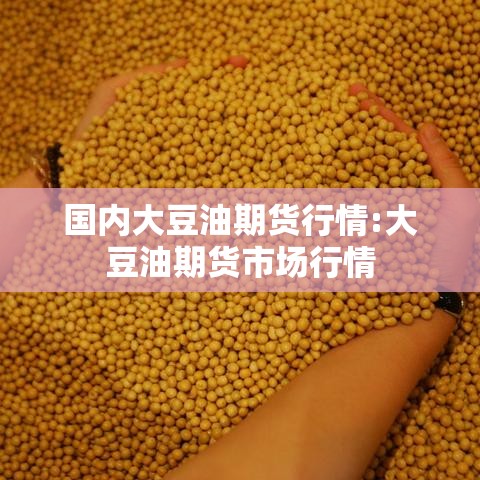 国内大豆油期货行情:大豆油期货市场行情 国内大豆油期货行情:大豆油期货市场行情