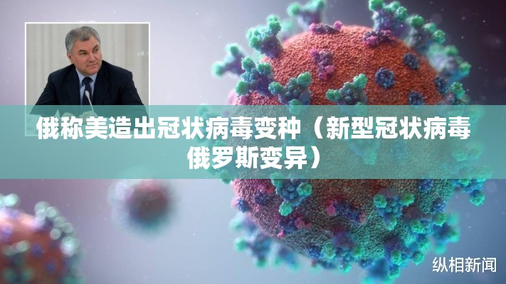 俄称美造出冠状病毒变种(新型冠状病毒俄罗斯变异) 俄称美造出冠状病毒变种(新型冠状病毒俄罗斯变异)