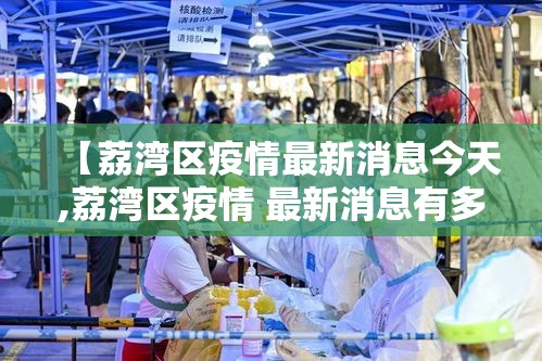 【荔湾区疫情最新消息今天,荔湾区疫情 最新消息有多少荔湾区】