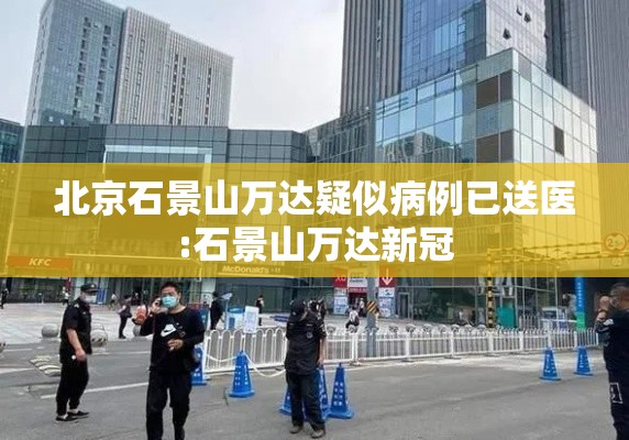北京石景山万达疑似病例已送医:石景山万达新冠