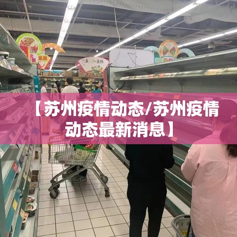 【苏州疫情动态/苏州疫情动态最新消息】 【苏州疫情动态/苏州疫情动态最新消息】