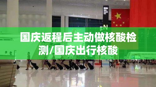 国庆返程后主动做核酸检测/国庆出行核酸