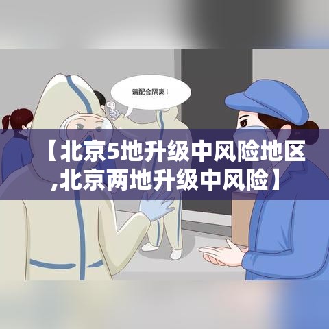 【北京5地升级中风险地区,北京两地升级中风险】 【北京5地升级中风险地区,北京两地升级中风险】