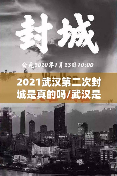 2021武汉第二次封城是真的吗/武汉是不是第二次封城了